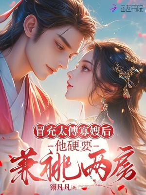 冒充太傅寡嫂后,他硬要兼祧两房免费阅读